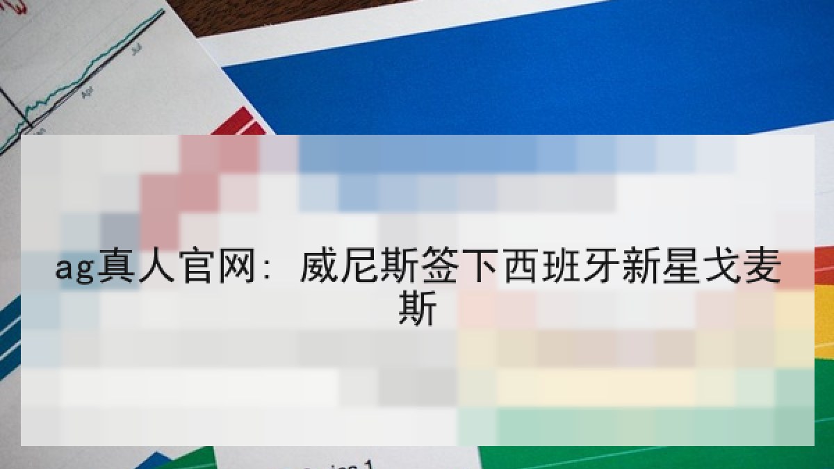 ag真人官网: 威尼斯签下西班牙新星戈麦斯 ag真人官网: 威尼斯签下西班牙新星戈麦斯