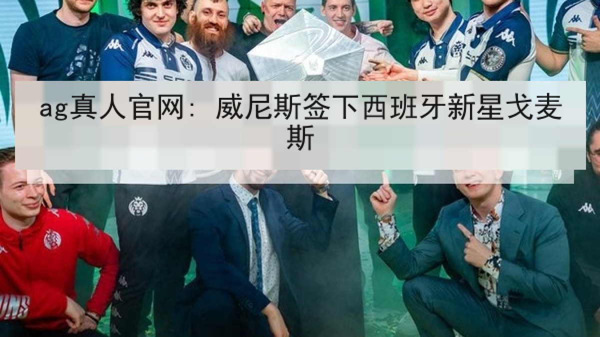 ag真人官网: 威尼斯签下西班牙新星戈麦斯
