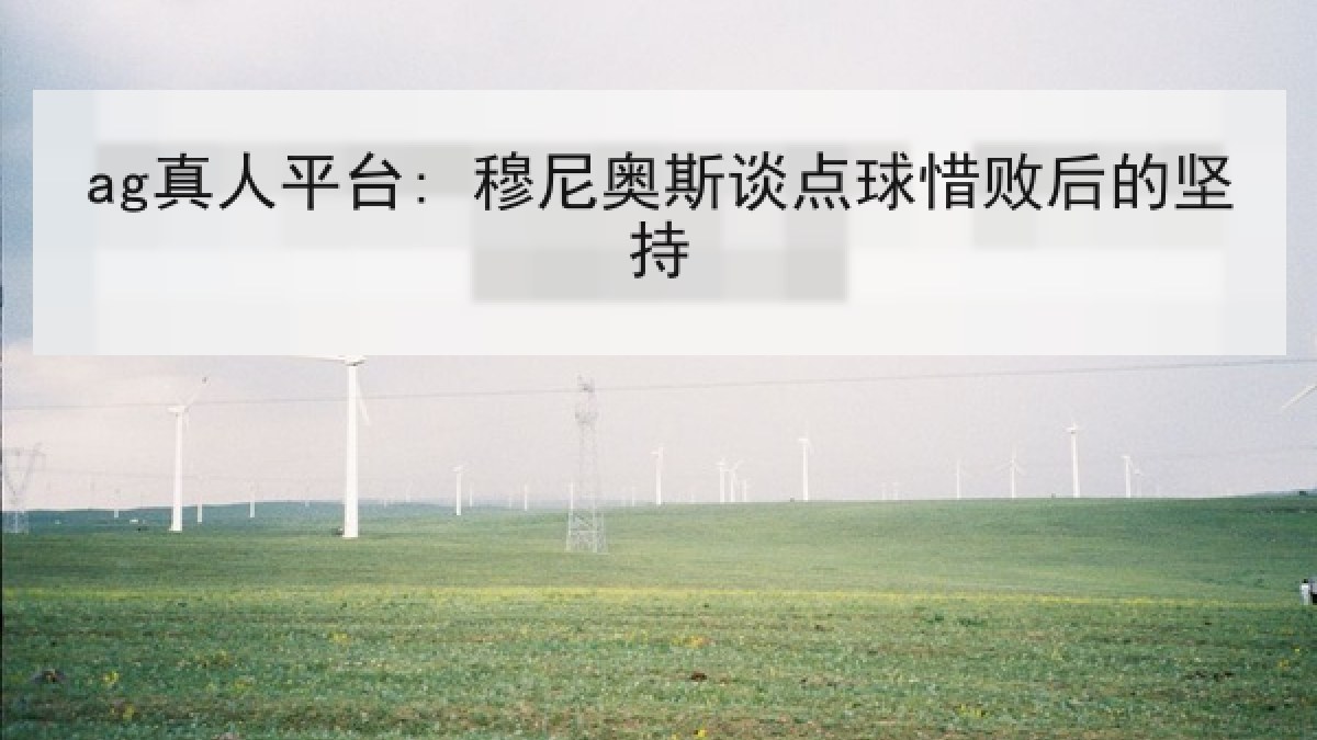 ag真人平台: 穆尼奥斯谈点球惜败后的坚持