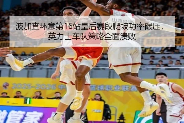 bo-jia-cha-huan-yi-di-zhan-huang-hou-sai-duan-pa-po-gong-lv-nian-ya-ying-li-shi-che-dui-ce-lve-quan-mian-kui-bai-3-309.jpg