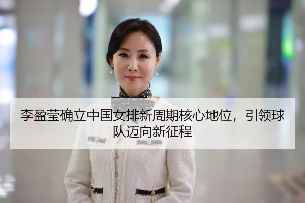 li-ying-ying-que-li-zhong-guo-nv-pai-xin-zhou-qi-he-xin-di-wei-yin-ling-qiu-dui-mai-xiang-xin-zheng-cheng-2-838.jpg