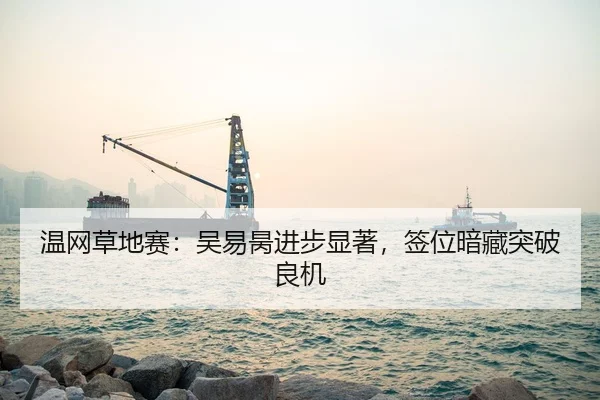 温网草地赛：吴易昺进步显著，签位暗藏突破良机