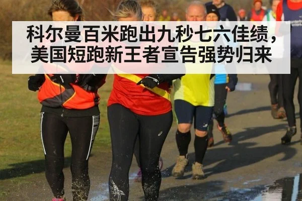 科尔曼百米跑出九秒七六佳绩，美国短跑新王者宣告强势归来