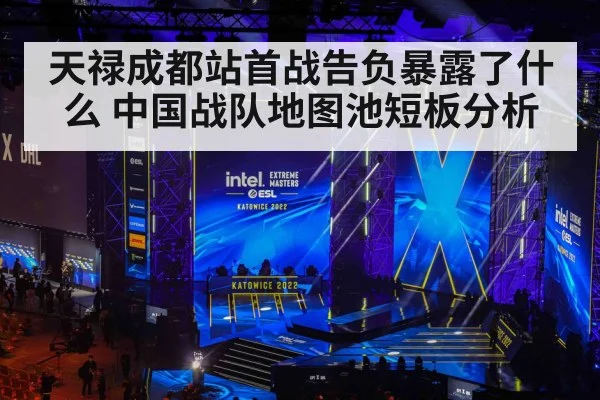天禄成都站首战告负暴露了什么 中国战队地图池短板分析