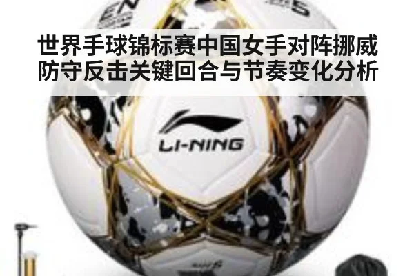 世界手球锦标赛中国女手对阵挪威防守反击关键回合与节奏变化分析