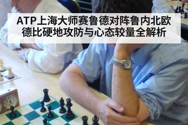 ATP上海大师赛鲁德对阵鲁内北欧德比硬地攻防与心态较量全解析