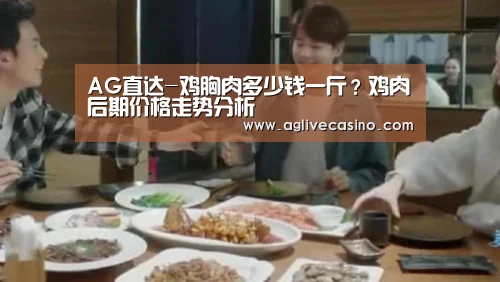 AG直达-鸡胸肉多少钱一斤？鸡肉后期价格走势分析
