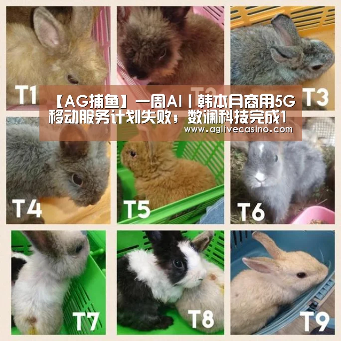 【AG捕鱼】一周AI丨韩本月商用5G移动服务计划失败；数澜科